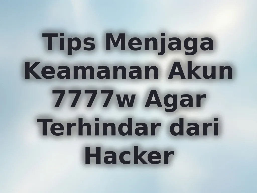 Tips Menjaga Keamanan Akun 7777w Agar Terhindar dari Hacker