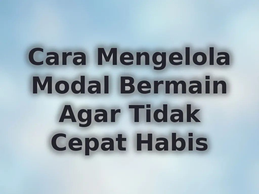 Cara Mengelola Modal Bermain Agar Tidak Cepat Habis